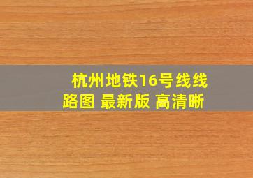 杭州地铁16号线线路图 最新版 高清晰